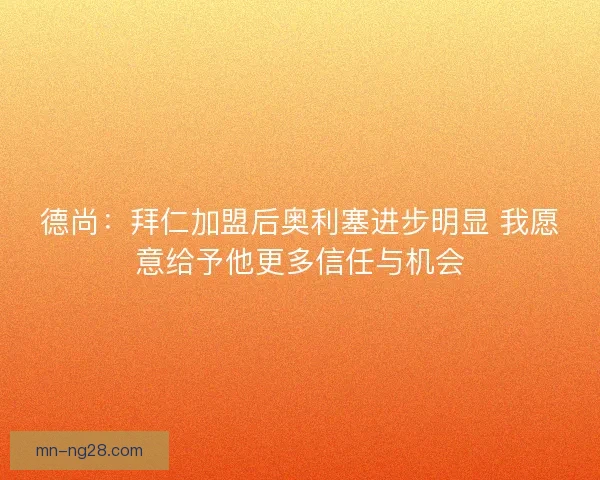 德尚：拜仁加盟后奥利塞进步明显 我愿意给予他更多信任与机会