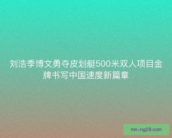 刘浩季博文勇夺皮划艇500米双人项目金牌书写中国速度新篇章